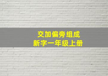 交加偏旁组成新字一年级上册