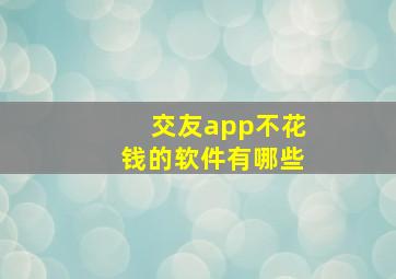 交友app不花钱的软件有哪些