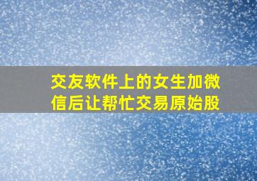 交友软件上的女生加微信后让帮忙交易原始股