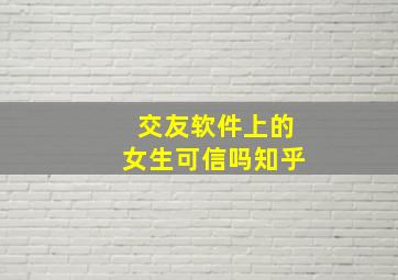 交友软件上的女生可信吗知乎