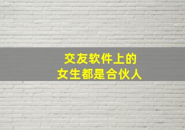 交友软件上的女生都是合伙人