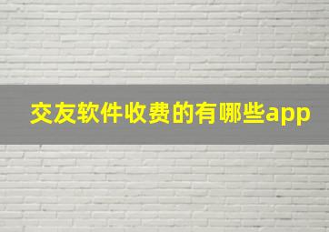 交友软件收费的有哪些app