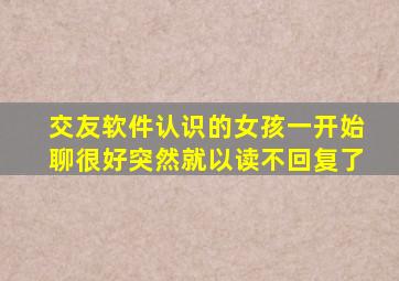 交友软件认识的女孩一开始聊很好突然就以读不回复了