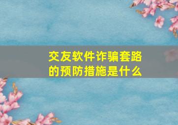 交友软件诈骗套路的预防措施是什么