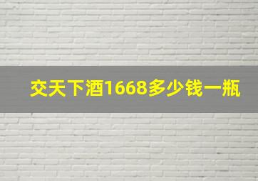 交天下酒1668多少钱一瓶