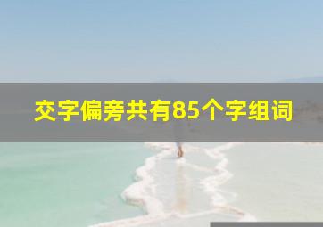 交字偏旁共有85个字组词