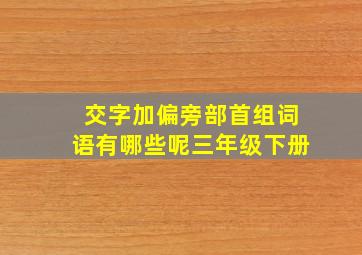 交字加偏旁部首组词语有哪些呢三年级下册