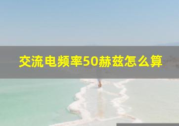 交流电频率50赫兹怎么算