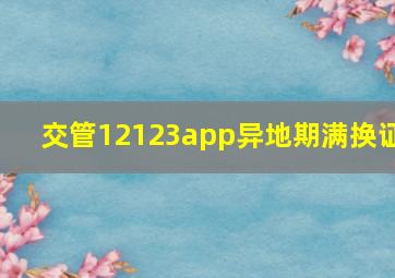 交管12123app异地期满换证