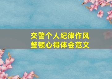 交警个人纪律作风整顿心得体会范文