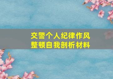 交警个人纪律作风整顿自我剖析材料