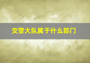 交警大队属于什么部门