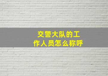 交警大队的工作人员怎么称呼