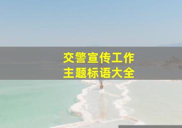 交警宣传工作主题标语大全