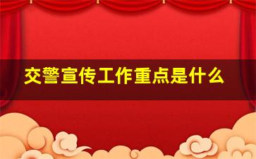 交警宣传工作重点是什么