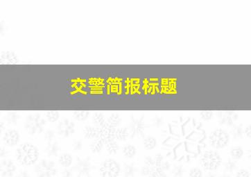 交警简报标题