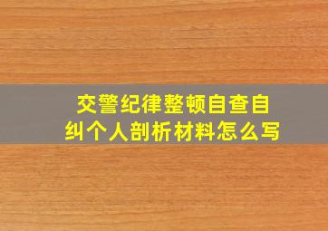 交警纪律整顿自查自纠个人剖析材料怎么写