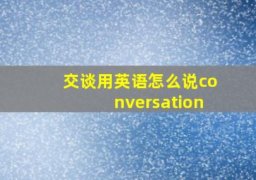 交谈用英语怎么说conversation