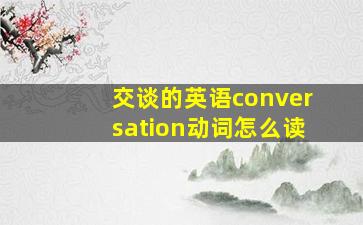 交谈的英语conversation动词怎么读