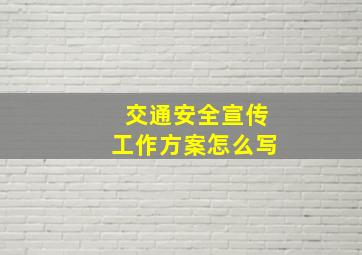 交通安全宣传工作方案怎么写