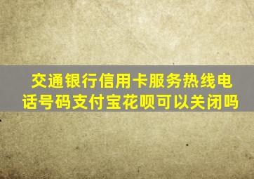 交通银行信用卡服务热线电话号码支付宝花呗可以关闭吗