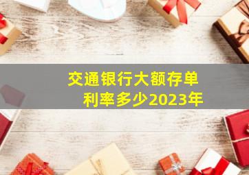 交通银行大额存单利率多少2023年