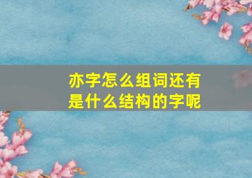 亦字怎么组词还有是什么结构的字呢