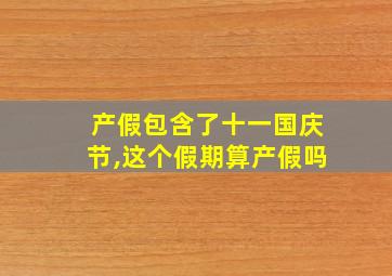 产假包含了十一国庆节,这个假期算产假吗