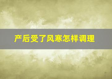 产后受了风寒怎样调理