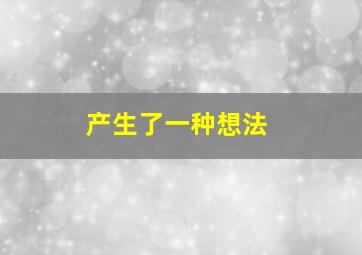 产生了一种想法