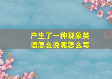 产生了一种现象英语怎么说呢怎么写