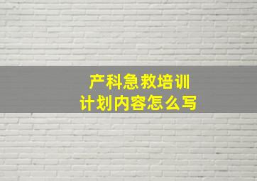 产科急救培训计划内容怎么写