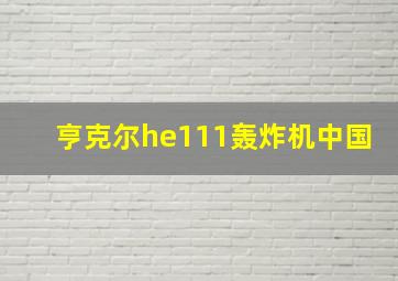 亨克尔he111轰炸机中国