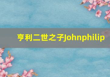 亨利二世之子Johnphilip