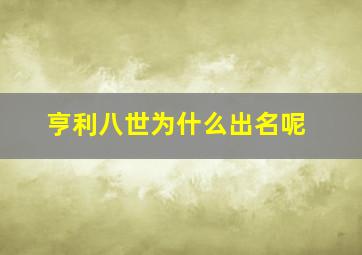 亨利八世为什么出名呢