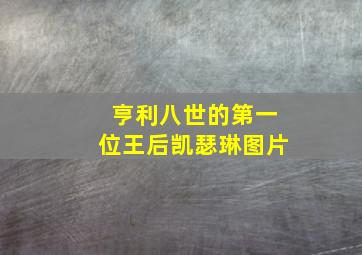 亨利八世的第一位王后凯瑟琳图片