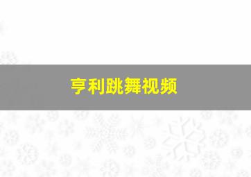 亨利跳舞视频