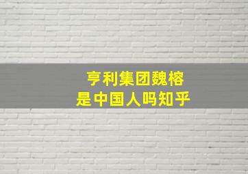 亨利集团魏榕是中国人吗知乎