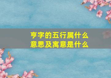 亨字的五行属什么意思及寓意是什么