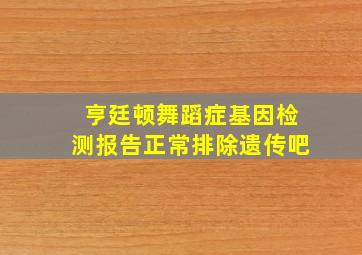 亨廷顿舞蹈症基因检测报告正常排除遗传吧