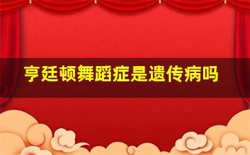 亨廷顿舞蹈症是遗传病吗