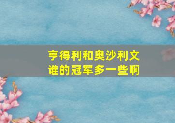 亨得利和奥沙利文谁的冠军多一些啊