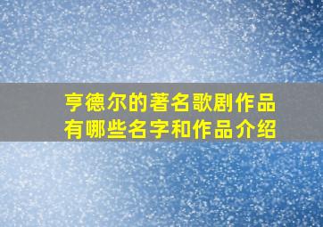 亨德尔的著名歌剧作品有哪些名字和作品介绍