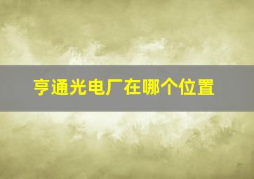 亨通光电厂在哪个位置