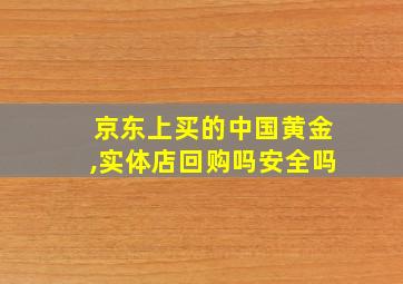 京东上买的中国黄金,实体店回购吗安全吗