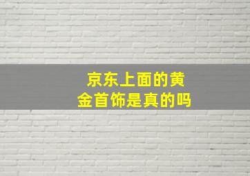 京东上面的黄金首饰是真的吗