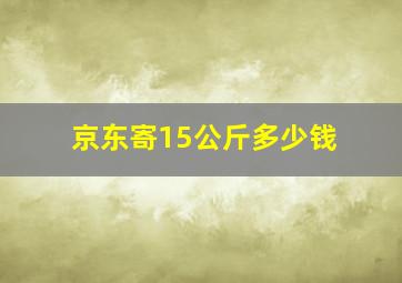 京东寄15公斤多少钱