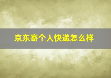 京东寄个人快递怎么样