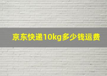 京东快递10kg多少钱运费