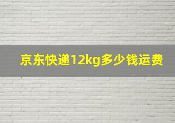 京东快递12kg多少钱运费